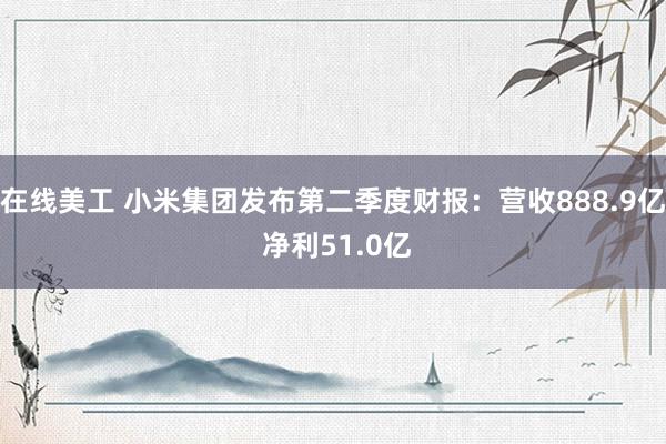 在线美工 小米集团发布第二季度财报：营收888.9亿 净利51.0亿