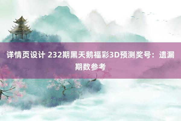 详情页设计 232期黑天鹅福彩3D预测奖号：遗漏期数参考